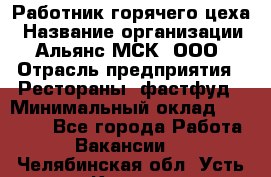 Работник горячего цеха › Название организации ­ Альянс-МСК, ООО › Отрасль предприятия ­ Рестораны, фастфуд › Минимальный оклад ­ 27 000 - Все города Работа » Вакансии   . Челябинская обл.,Усть-Катав г.